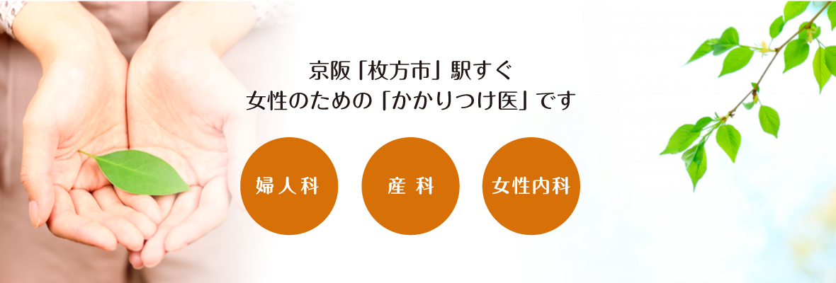 京阪「枚方市」駅すぐ　女性のための「かかりつけ医」です。　婦人科・産科・女性内科